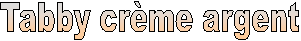 Tabby crme argent